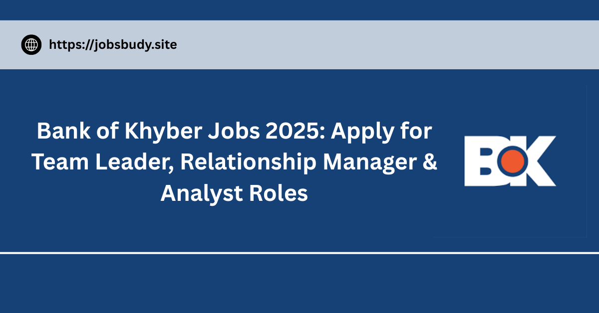 Bank of Khyber Jobs 2025: Apply for Team Leader, Relationship Manager & Analyst Roles